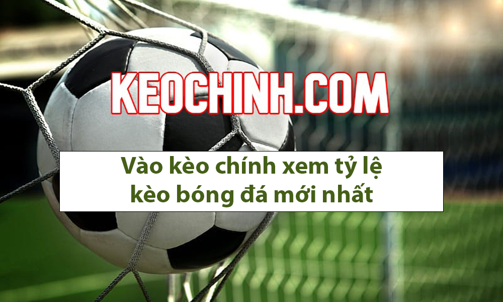 Keochinh.com Vào kèo chính xem tỷ lệ kèo bóng đá mới nhất
