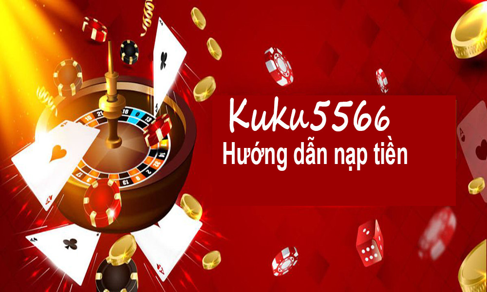 Nạp tiền vào Casino Online KUKU5566 như thế nào?