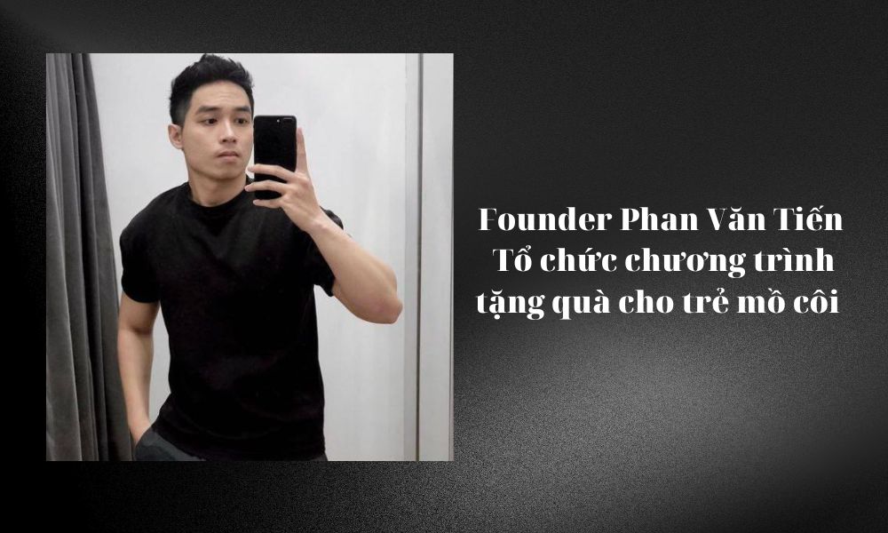 Founder Phan Văn Tiến - Tổ chức chương trình tặng quà cho trẻ mồ côi