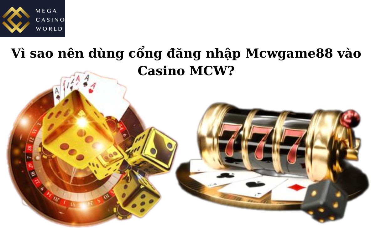 Vì sao nên dùng cổng đăng nhập Mcwgame88 vào Casino MCW?